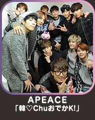APEACE「韓♡ＣｈｕおでかＫ！」