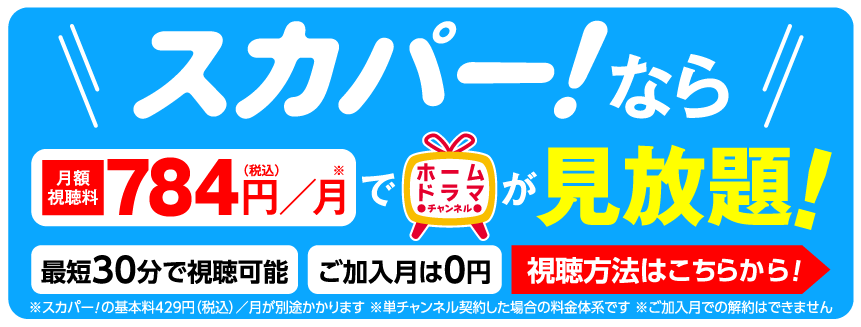 スカパー！なら月額視聴料784円でホームドラマチャンネルが見放題！