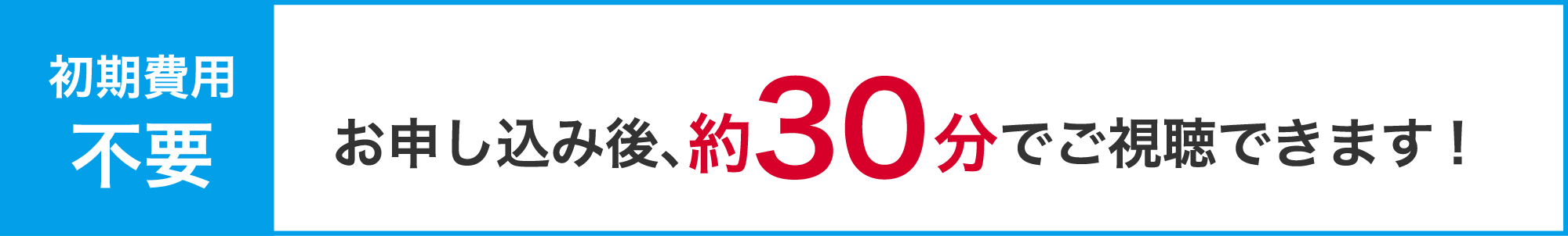 初期費用不要　お申込み後、約30分でご視聴できます！