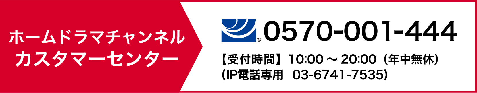 ホームドラマチャンネル カスタマーセンター tel:0570-001-444【受付時間】10:00〜20:00（年中無休）IP電話専用 03-6741-7535