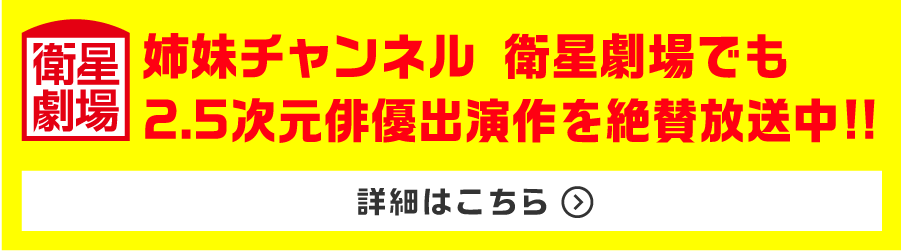 姉妹チャンネル 衛星劇場でも2.5次元俳優出演作を絶賛放送中!!