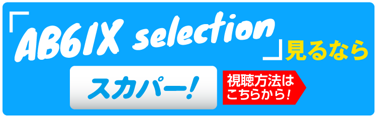 AB6IXセレクション特設サイト見るならスカパー！