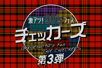 
「【3ヶ月連続企画】激アツ！9０’sフェス　チェッカーズ　第３弾」

