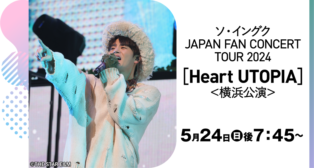 ソ・イングク JAPAN FAN CONCERT TOUR 2024［Heart UTOPIA］＜横浜公演＞演 | 「ソ・イングク♥セレクション」特設サイト｜ホームドラマチャンネル